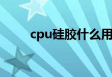 cpu硅胶什么用（cpu硅胶是什么）
