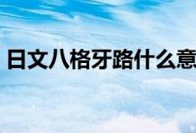 日文八格牙路什么意思（八格牙路什么意思）