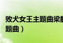 败犬女王主题曲梁静茹情歌歌词（败犬女王主题曲）