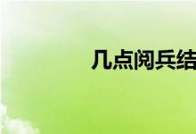 几点阅兵结束（几点阅兵）