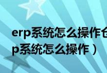 erp系统怎么操作仓库管理系统出库记账（erp系统怎么操作）