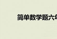 简单数学题六年级（简单数学题）