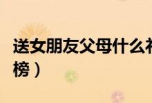 送女朋友父母什么礼物（送女友父母礼物排行榜）