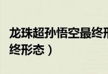 龙珠超孙悟空最终形态视频（龙珠超孙悟空最终形态）