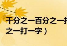 千分之一百分之一打一字谜语（千分之一百分之一打一字）