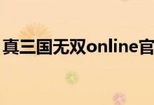 真三国无双online官网（真三国无双online）