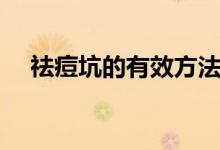 祛痘坑的有效方法（祛痘坑的最好方法）