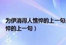为伊消得人憔悴的上一句是衣带渐宽终不悔（为伊消得人憔悴的上一句）