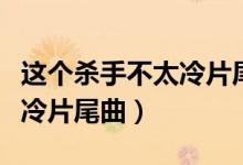 这个杀手不太冷片尾曲中文版（这个杀手不太冷片尾曲）