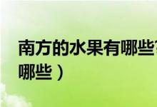 南方的水果有哪些?有图片的（南方的水果有哪些）