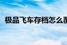 极品飞车存档怎么覆盖（极品飞车11存档）