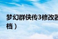 梦幻群侠传3修改器怎么用（梦幻群侠传三存档）