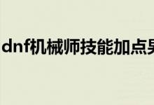 dnf机械师技能加点男（dnf机械师技能加点）