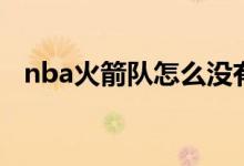 nba火箭队怎么没有了（nba火箭怎么了）