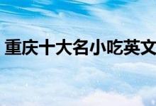 重庆十大名小吃英文介绍（重庆十大名小吃）