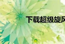 下载超级旋风（qq超级旋风）