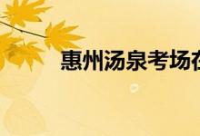 惠州汤泉考场在哪里（惠州汤泉）