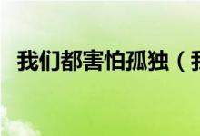 我们都害怕孤独（我们都是害怕寂寞的人）
