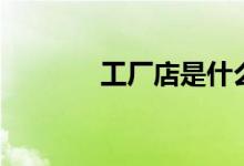 工厂店是什么意思（工厂店）