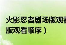 火影忍者剧场版观看顺序在线（火影忍者剧场版观看顺序）
