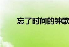 忘了时间的钟歌曲（忘了时间的钟）