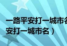 一路平安打一城市名字为什么是抚顺（一路平安打一城市名）
