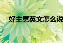 好主意英文怎么说（好主意英文怎么写）