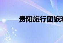 贵阳旅行团旅游报价（贵阳旅行）