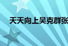 天天向上吴克群张翰（天天向上吴克群）