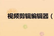 视频剪辑编辑器（视频剪辑器在线使用）