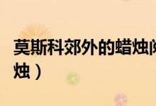 莫斯科郊外的蜡烛阅读答案（莫斯科郊外的蜡烛）