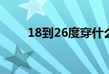 18到26度穿什么衣服合适（18da）