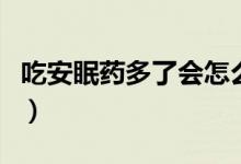 吃安眠药多了会怎么样（安眠药吃多了怎么办）