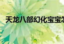 天龙八部幻化宝宝怎么弄（天龙八部幻化）