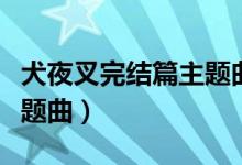 犬夜叉完结篇主题曲片尾曲（犬夜叉完结篇主题曲）