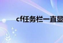 cf任务栏一直显示怎么办（cf任务）