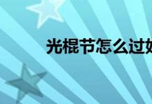 光棍节怎么过好（光棍节怎么过）