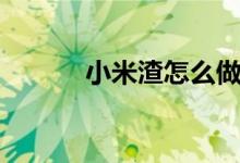 小米渣怎么做才软糯（小米渣）