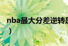 nba最大分差逆转是哪场比赛（nba最大分差）