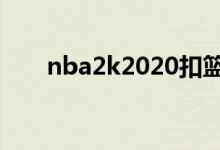 nba2k2020扣篮（nba2k扣篮技巧）