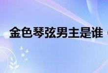 金色琴弦男主是谁（金色琴弦第二季结局）