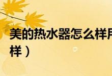 美的热水器怎么样用最省电（美的热水器怎么样）