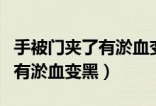 手被门夹了有淤血变黑疼怎么办（手被门夹了有淤血变黑）