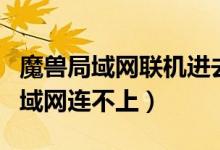 魔兽局域网联机进去后无法开启游戏（魔兽局域网连不上）