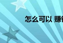 怎么可以 赚钱（咋能赚钱呢）