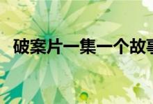 破案片一集一个故事那种电视剧（破案片）