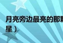 月亮旁边最亮的那颗星星（月亮旁边最亮的星星）