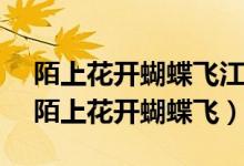 陌上花开蝴蝶飞江山犹是故人非 什么情感（陌上花开蝴蝶飞）