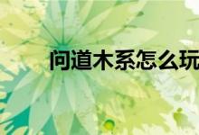 问道木系怎么玩最吃香（问道木马）