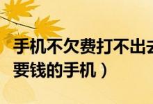 手机不欠费打不出去电话也不能接（打电话不要钱的手机）